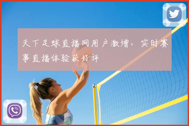 天下足球直播网用户激增，实时赛事直播体验获好评