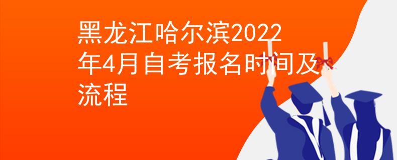 黑龙江哈尔滨2022年4月自考报名时间及流程