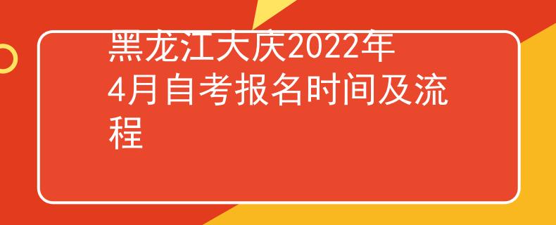 黑龙江大庆2022年4月自考报名时间及流程