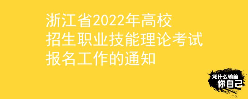 浙江省2022年高校招生职业技能理论考试报名工作的通知