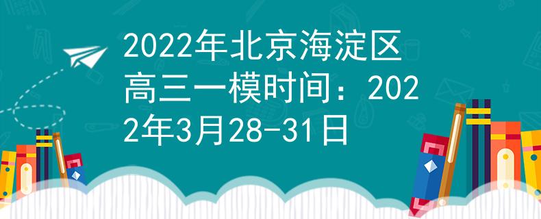 2022年北京海淀区高三一模时间：2022年3月28-31日