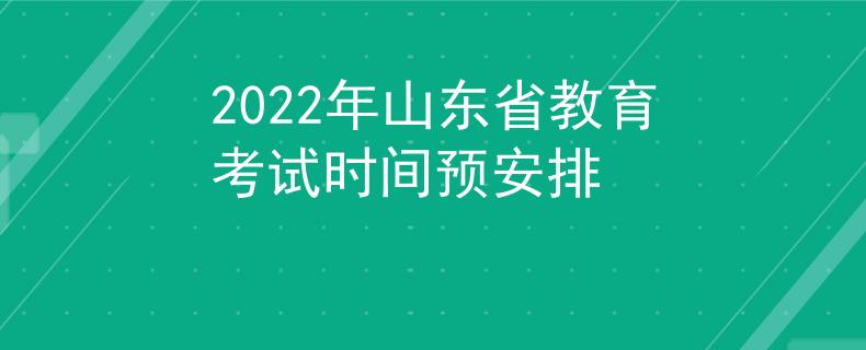 2022年山东省教育考试时间预安排