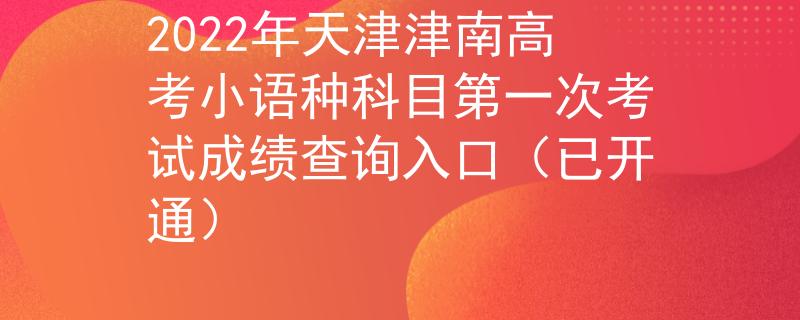 2022年天津津南高考小语种科目第一次考试成绩查询入口（已开通）