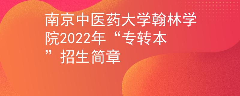 南京中医药大学翰林学院2022年“专转本”招生简章