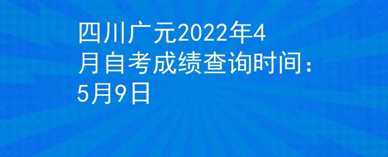 四川广元2022年4月自考成绩查询时间：5月9日