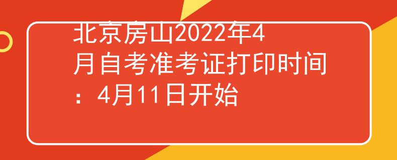 北京房山2022年4月自考准考证打印时间：4月11日开始
