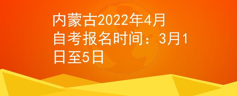 内蒙古2022年4月自考报名时间：3月1日至5日