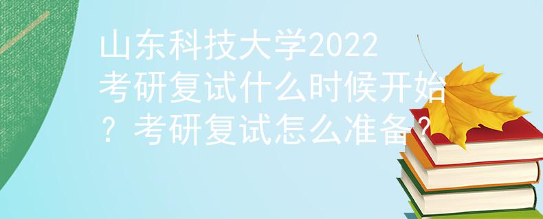 山东科技大学2022考研复试什么时候开始？考研复试怎么准备？