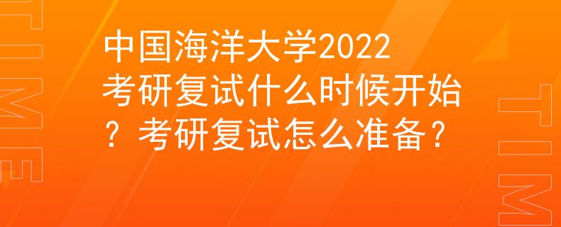 中国海洋大学2022考研复试什么时候开始？考研复试怎么准备？