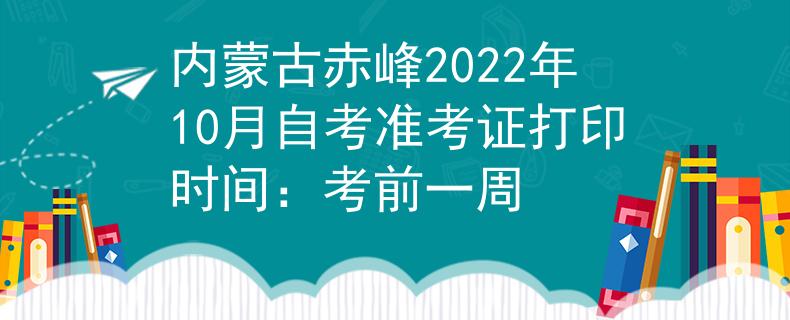 内蒙古赤峰2022年10月自考准考证打印时间：考前一周