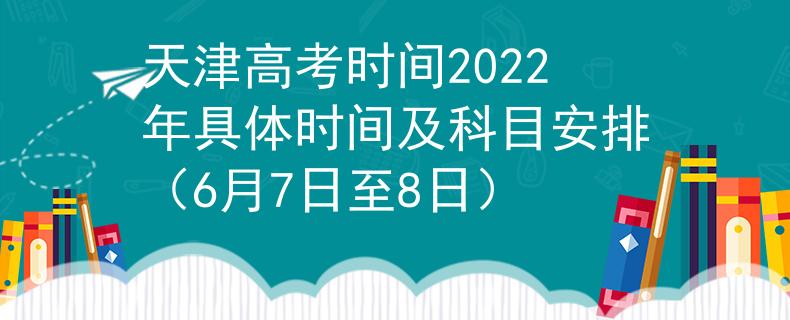 天津高考时间2022年具体时间及科目安排（6月7日至8日）