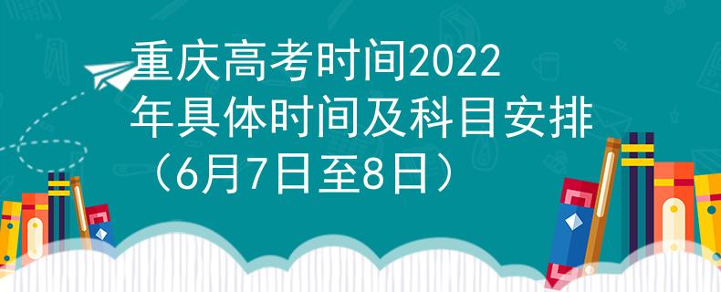 重庆高考时间2022年具体时间及科目安排（6月7日至8日）