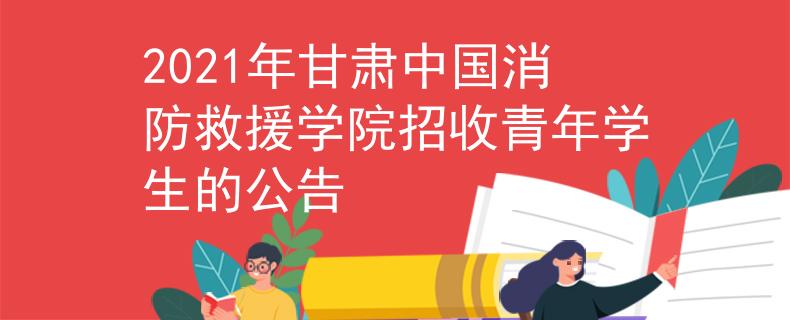 2021年甘肃中国消防救援学院招收青年学生的公告