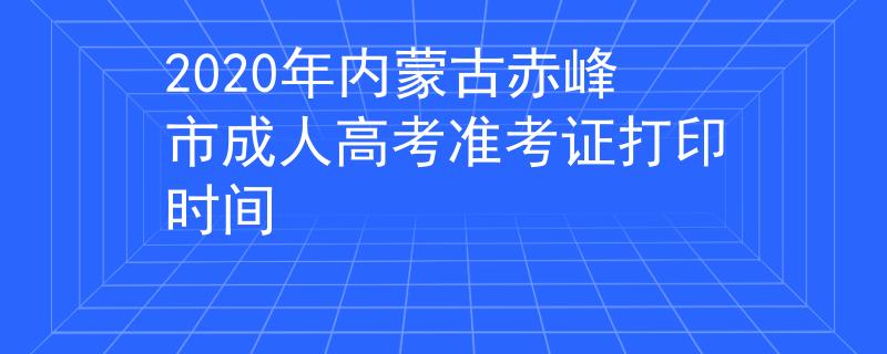 2020年内蒙古赤峰市成人高考准考证打印时间