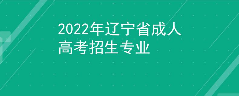 2022年辽宁省成人高考招生专业