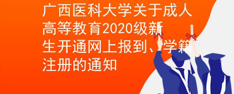 广西医科大学关于成人高等教育2020级新生开通网上报到、学籍注册的通知