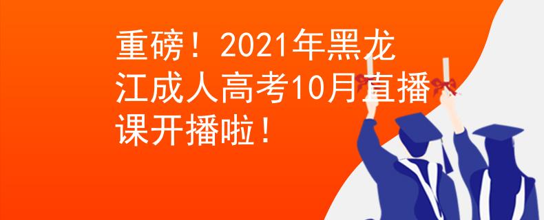 重磅！2021年黑龙江成人高考10月直播课开播啦！