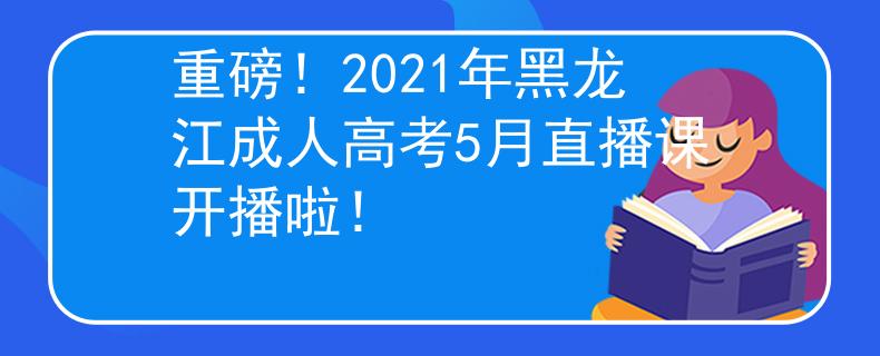 重磅！2021年黑龙江成人高考5月直播课开播啦！