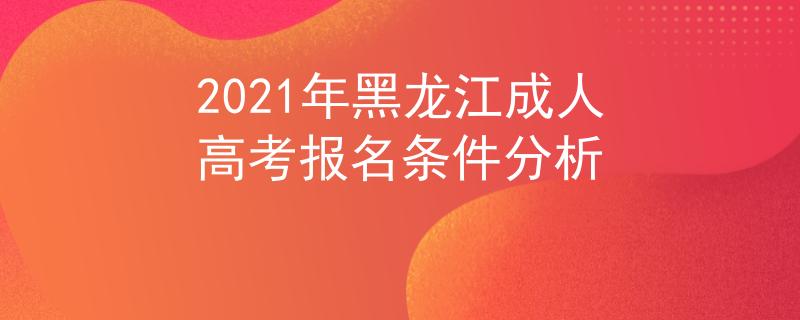 2021年黑龙江成人高考报名条件分析