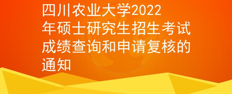 四川农业大学2022年硕士研究生招生考试成绩查询和申请复核的通知