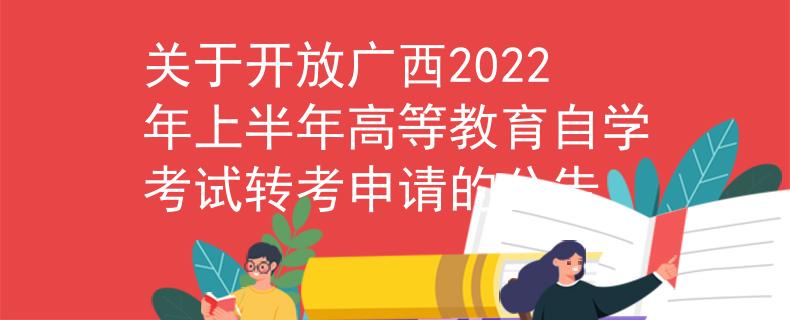 关于开放广西2022年上半年高等教育自学考试转考申请的公告