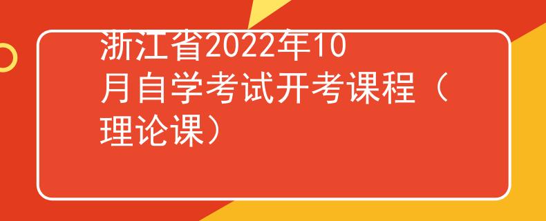 浙江省2022年10月自学考试开考课程（理论课）