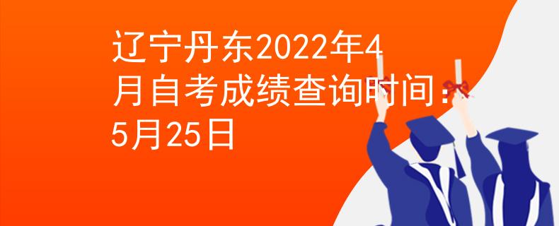 辽宁丹东2022年4月自考成绩查询时间：5月25日