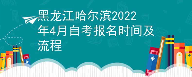 黑龙江哈尔滨2022年4月自考报名时间及流程