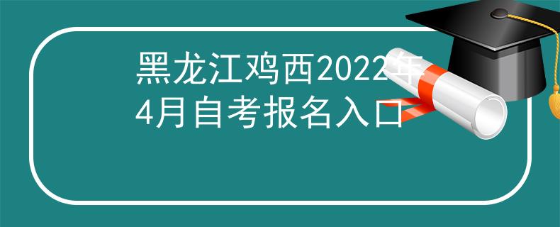 黑龙江鸡西2022年4月自考报名入口