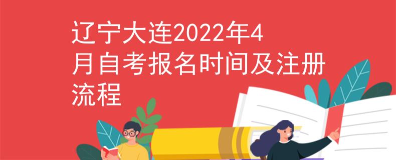 辽宁大连2022年4月自考报名时间及注册流程