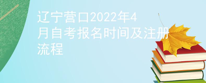 辽宁营口2022年4月自考报名时间及注册流程