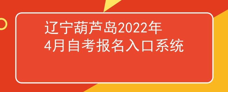 辽宁葫芦岛2022年4月自考报名入口系统