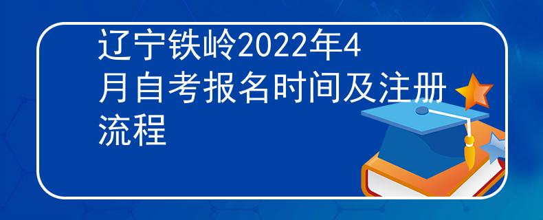 辽宁铁岭2022年4月自考报名时间及注册流程