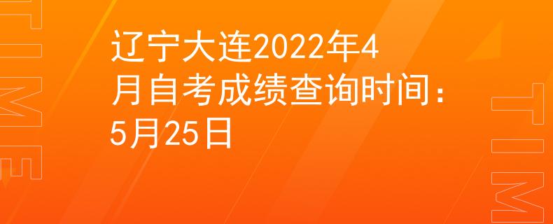 辽宁大连2022年4月自考成绩查询时间：5月25日