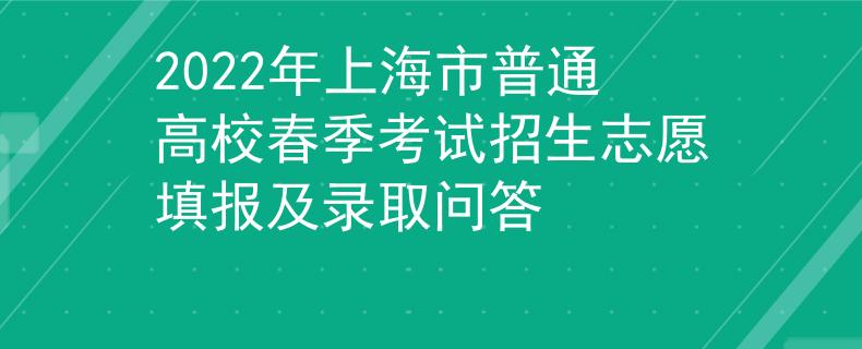 2022年上海市普通高校春季考试招生志愿填报及录取问答