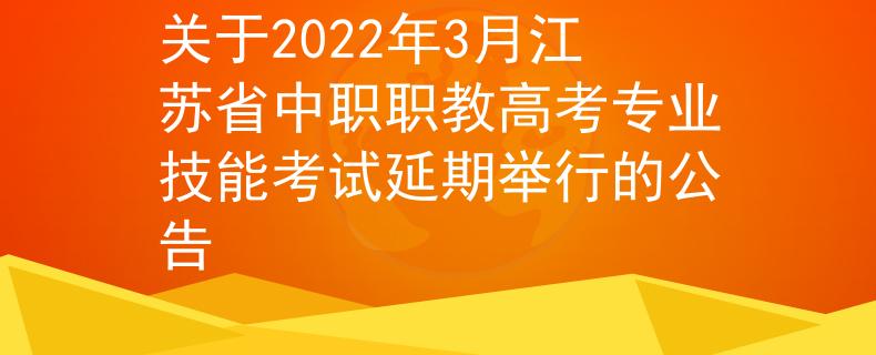 关于2022年3月江苏省中职职教高考专业技能考试延期举行的公告