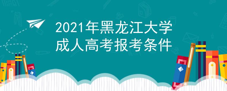 2021年黑龙江大学成人高考报考条件