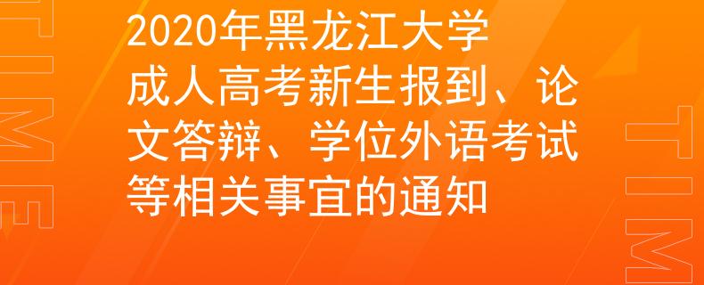 2020年黑龙江大学成人高考新生报到、论文答辩、学位外语考试等相关事宜的通知