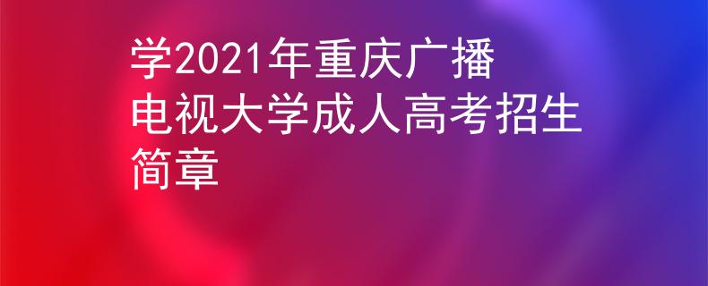 学2021年重庆广播电视大学成人高考招生简章