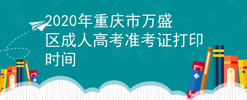 2020年重庆市万盛区成人高考准考证打印时间