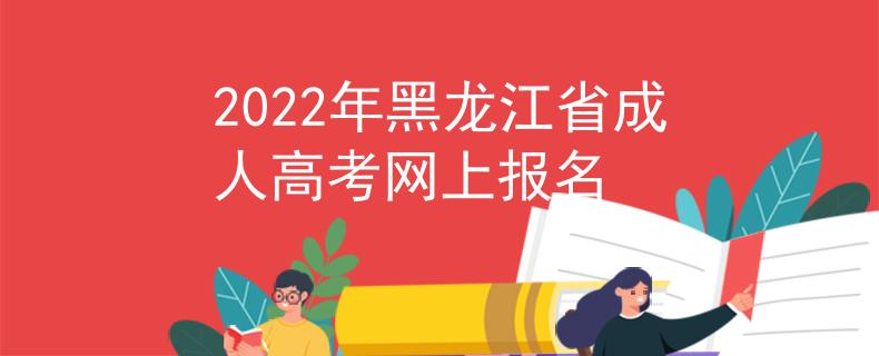 2022年黑龙江省成人高考网上报名