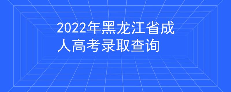 2022年黑龙江省成人高考录取查询