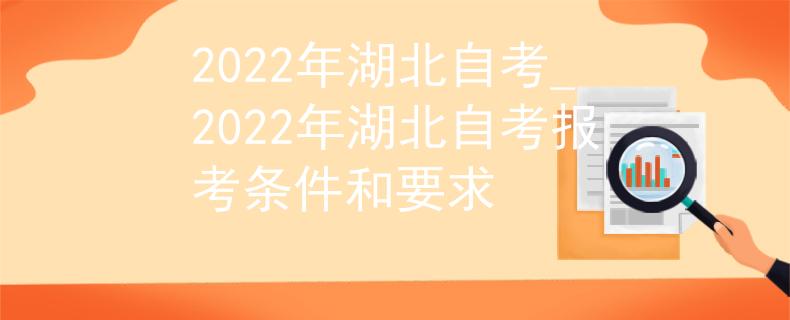2022年湖北自考_2022年湖北自考报考条件和要求