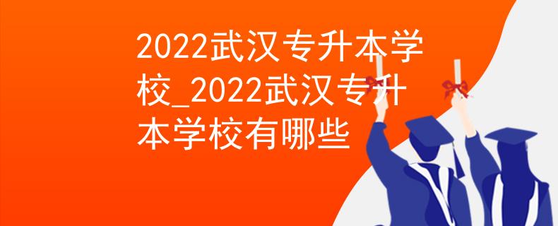 2022武汉专升本学校_2022武汉专升本学校有哪些