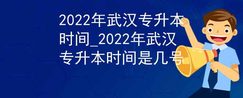 2022年武汉专升本时间_2022年武汉专升本时间是几号