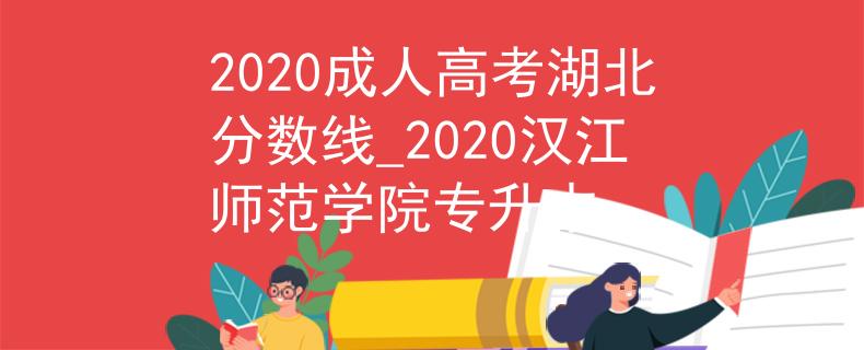 2020成人高考湖北分数线_2020汉江师范学院专升本