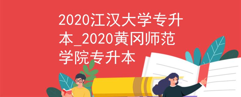 2020江汉大学专升本_2020黄冈师范学院专升本