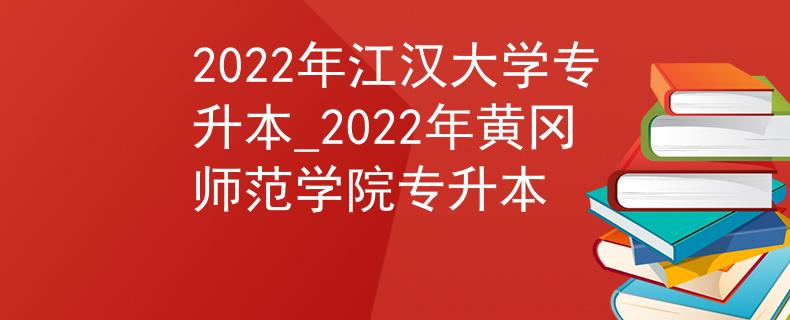 2022年江汉大学专升本_2022年黄冈师范学院专升本 