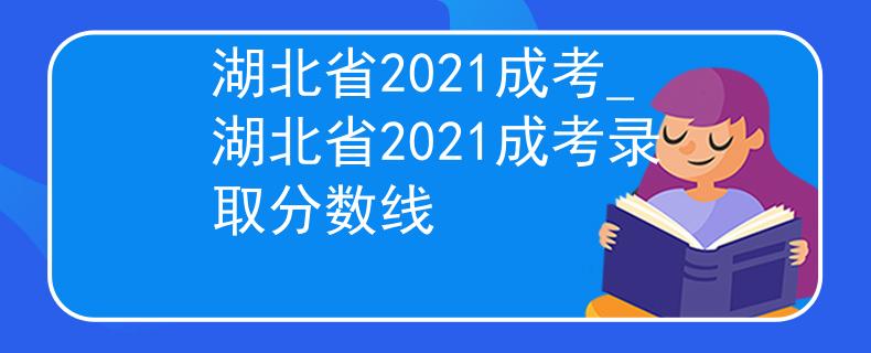 湖北省2021成考_湖北省2021成考录取分数线
