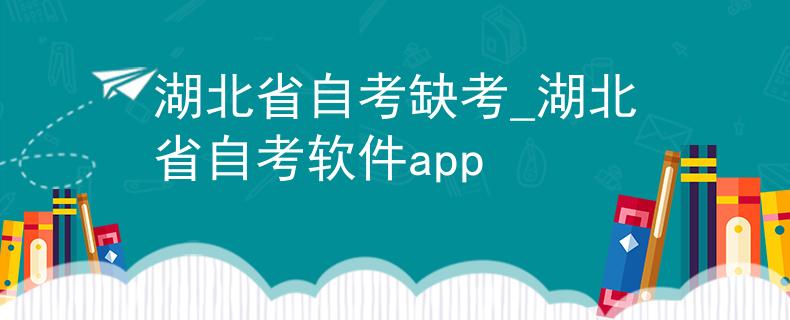 湖北省自考缺考_湖北省自考软件app
